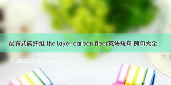 层布式碳纤维 the layer carbon fiber英语短句 例句大全