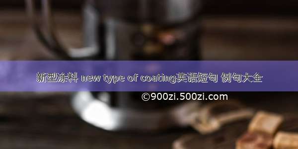 新型涂料 new type of coating英语短句 例句大全