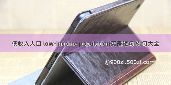 低收入人口 low-income population英语短句 例句大全