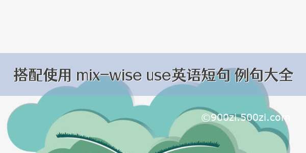 搭配使用 mix-wise use英语短句 例句大全