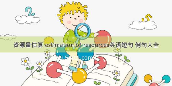 资源量估算 estimation of resources英语短句 例句大全