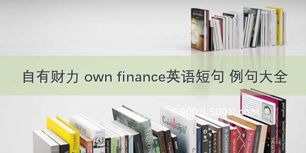 自有财力 own finance英语短句 例句大全