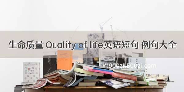 生命质量 Quality of life英语短句 例句大全