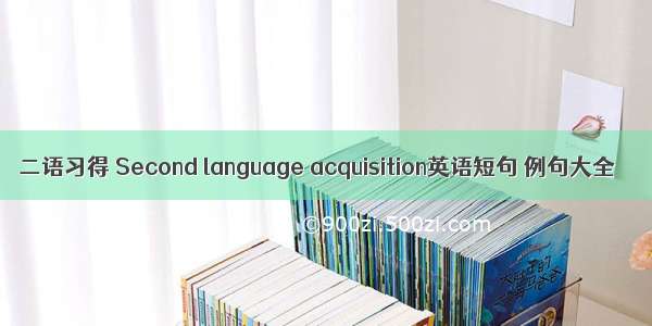 二语习得 Second language acquisition英语短句 例句大全