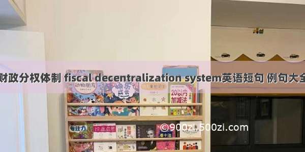 财政分权体制 fiscal decentralization system英语短句 例句大全