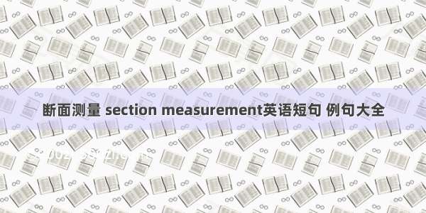 断面测量 section measurement英语短句 例句大全