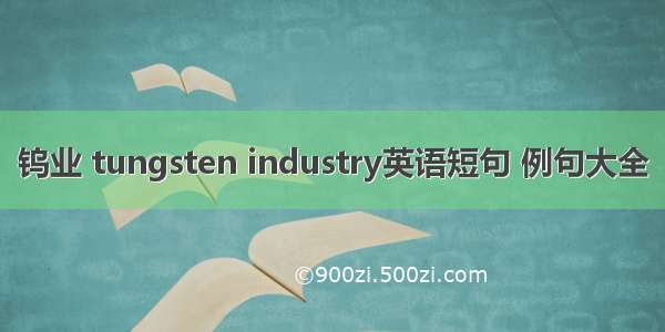 钨业 tungsten industry英语短句 例句大全