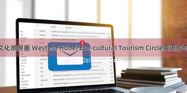 鄂西生态文化旅游圈 Western Hubei Eco-cultural Tourism Circle英语短句 例句大全