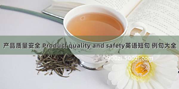 产品质量安全 Product quality and safety英语短句 例句大全