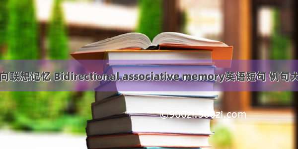 双向联想记忆 Bidirectional associative memory英语短句 例句大全