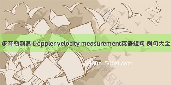 多普勒测速 Doppler velocity measurement英语短句 例句大全