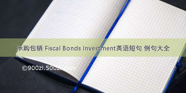 承购包销 Fiscal Bonds Investment英语短句 例句大全