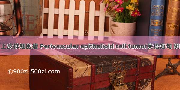 血管周上皮样细胞瘤 Perivascular epithelioid cell tumor英语短句 例句大全