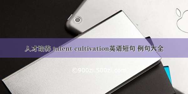 人才培养 talent cultivation英语短句 例句大全