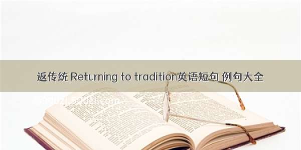 返传统 Returning to tradition英语短句 例句大全