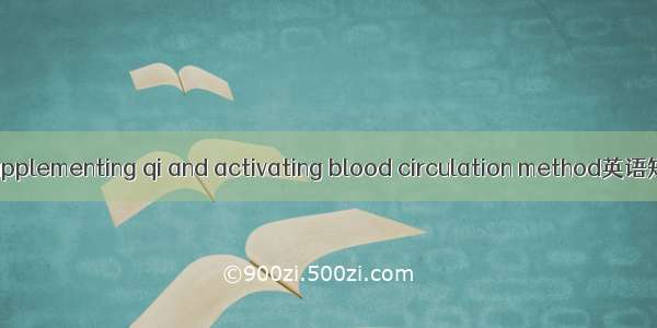 益气活血法 supplementing qi and activating blood circulation method英语短句 例句大全