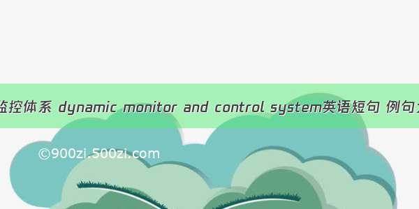动态监控体系 dynamic monitor and control system英语短句 例句大全