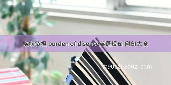 疾病负担 burden of disease英语短句 例句大全