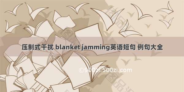 压制式干扰 blanket jamming英语短句 例句大全