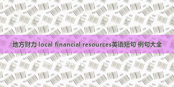 地方财力 local financial resources英语短句 例句大全