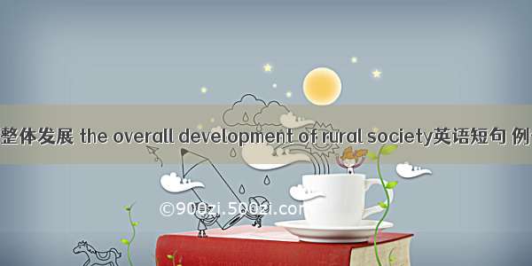 农村社会整体发展 the overall development of rural society英语短句 例句大全