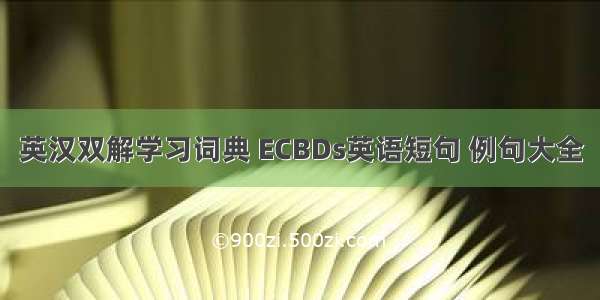 英汉双解学习词典 ECBDs英语短句 例句大全