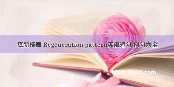 更新格局 Regeneration pattern英语短句 例句大全