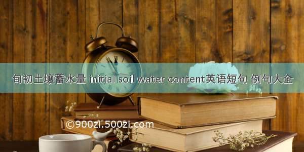 旬初土壤蓄水量 initial soil water content英语短句 例句大全