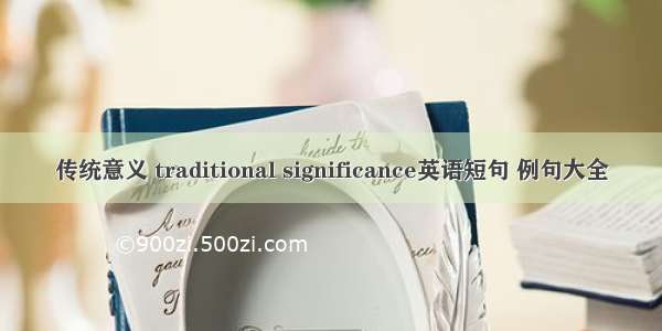 传统意义 traditional significance英语短句 例句大全