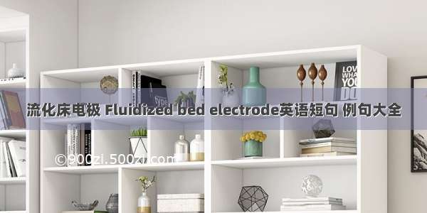 流化床电极 Fluidized bed electrode英语短句 例句大全