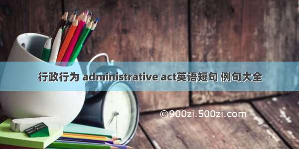 行政行为 administrative act英语短句 例句大全