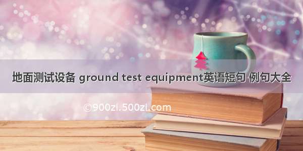 地面测试设备 ground test equipment英语短句 例句大全