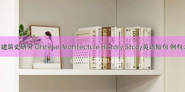 中国建筑史研究 Chinese Architecture History Study英语短句 例句大全