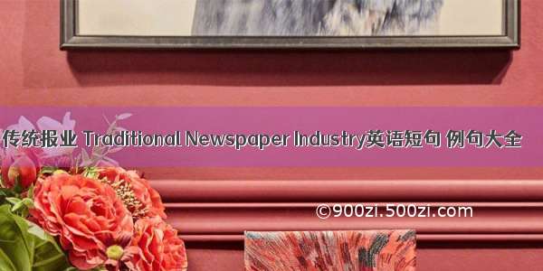 传统报业 Traditional Newspaper Industry英语短句 例句大全