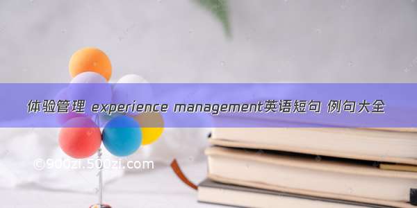 体验管理 experience management英语短句 例句大全