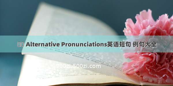 異讀 Alternative Pronunciations英语短句 例句大全