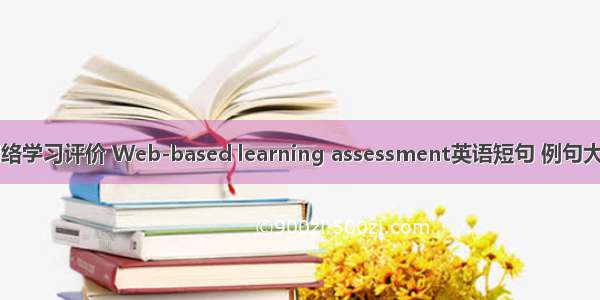 网络学习评价 Web-based learning assessment英语短句 例句大全