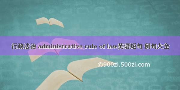 行政法治 administrative rule of law英语短句 例句大全