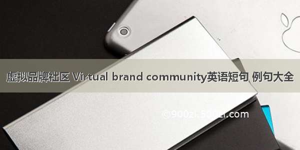 虚拟品牌社区 Virtual brand community英语短句 例句大全