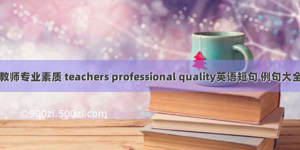 教师专业素质 teachers professional quality英语短句 例句大全