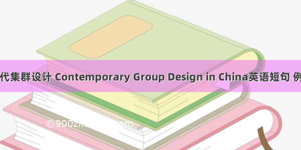 中国当代集群设计 Contemporary Group Design in China英语短句 例句大全