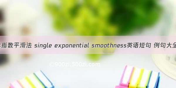 单指数平滑法 single exponential smoothness英语短句 例句大全