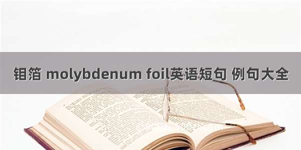 钼箔 molybdenum foil英语短句 例句大全