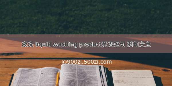 液洗 liquid washing product英语短句 例句大全