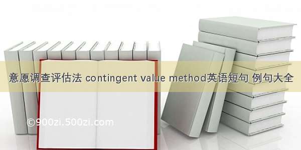 意愿调查评估法 contingent value method英语短句 例句大全