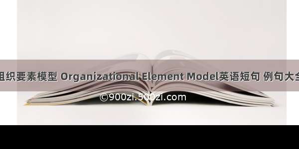 组织要素模型 Organizational Element Model英语短句 例句大全