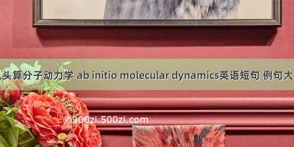 从头算分子动力学 ab initio molecular dynamics英语短句 例句大全