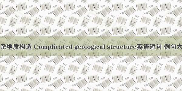 复杂地质构造 Complicated geological structure英语短句 例句大全