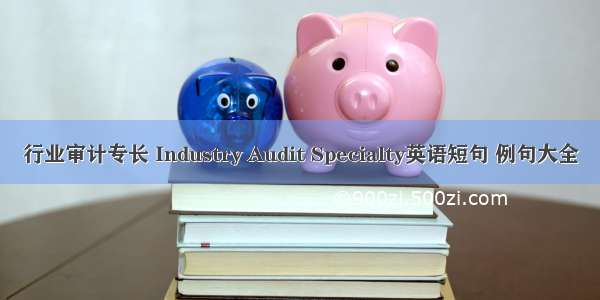 行业审计专长 Industry Audit Specialty英语短句 例句大全