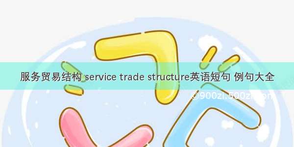 服务贸易结构 service trade structure英语短句 例句大全